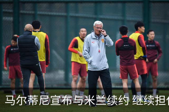 马尔蒂尼宣布与米兰续约 继续担任俱乐部技术总监